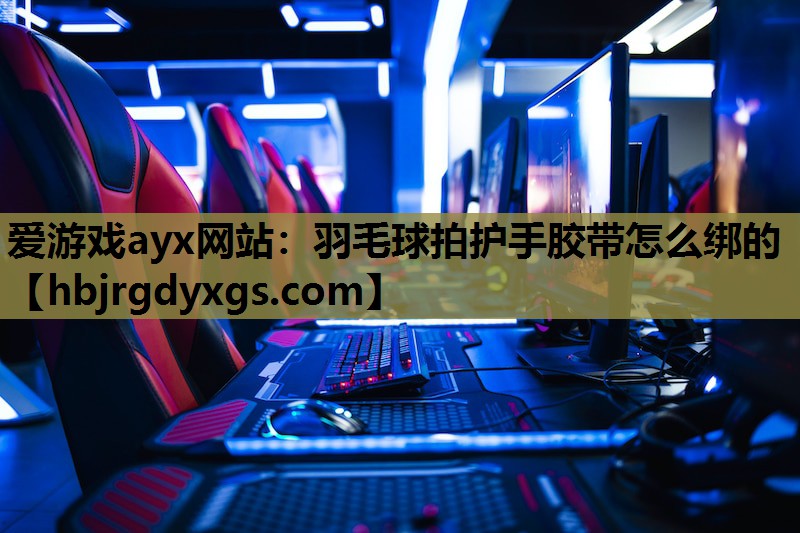 羽毛球拍护手胶带怎么绑的