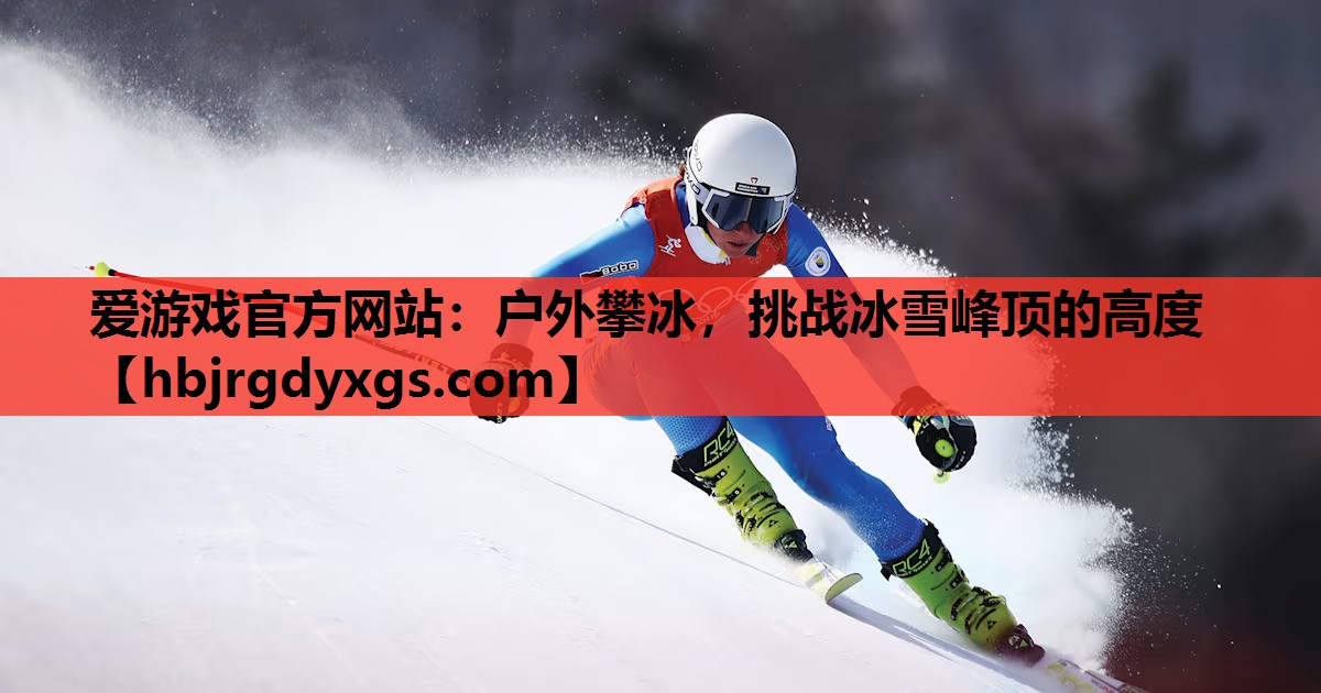 户外攀冰，挑战冰雪峰顶的高度