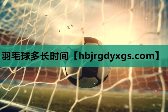羽毛球多长时间
