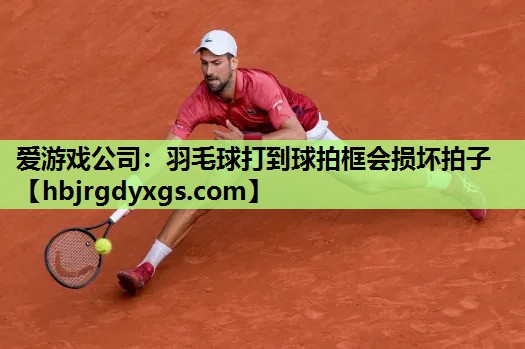 羽毛球打到球拍框会损坏拍子