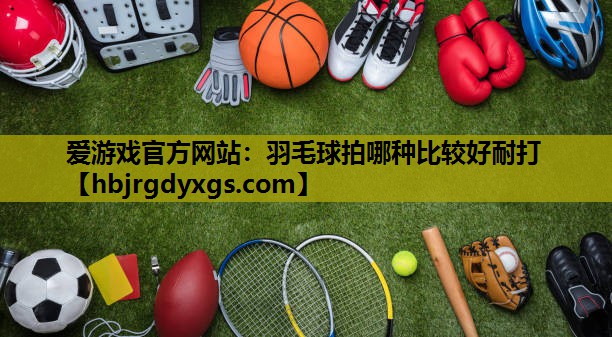 羽毛球拍哪种比较好耐打