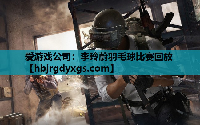 李玲蔚羽毛球比赛回放