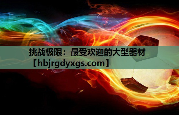 挑战极限：最受欢迎的大型器材