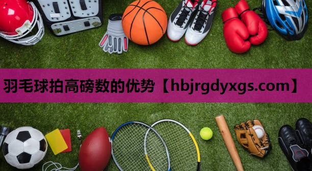 羽毛球拍高磅数的优势